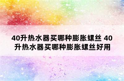 40升热水器买哪种膨胀螺丝 40升热水器买哪种膨胀螺丝好用